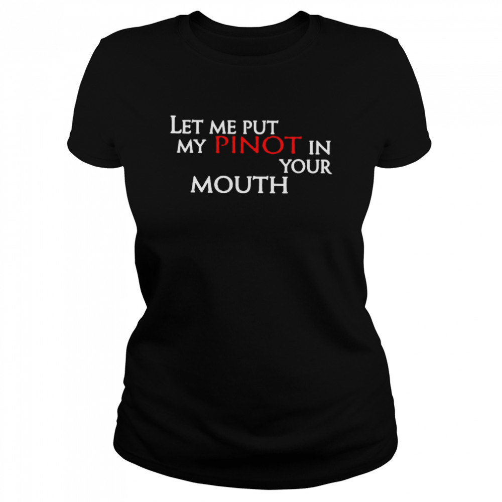 Let Me Put My Pinot In Your Mouth Shirt Classic Women'S T-Shirt