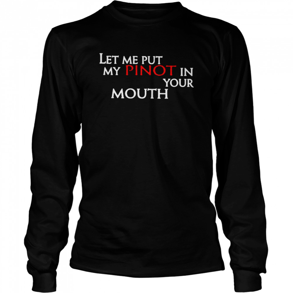 Let Me Put My Pinot In Your Mouth Shirt Long Sleeved T Shirt