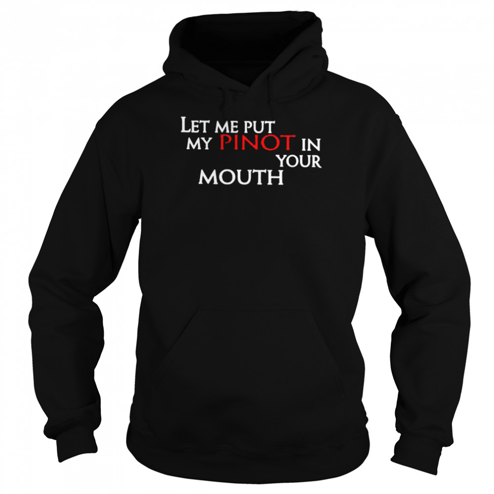 Let Me Put My Pinot In Your Mouth Shirt Unisex Hoodie