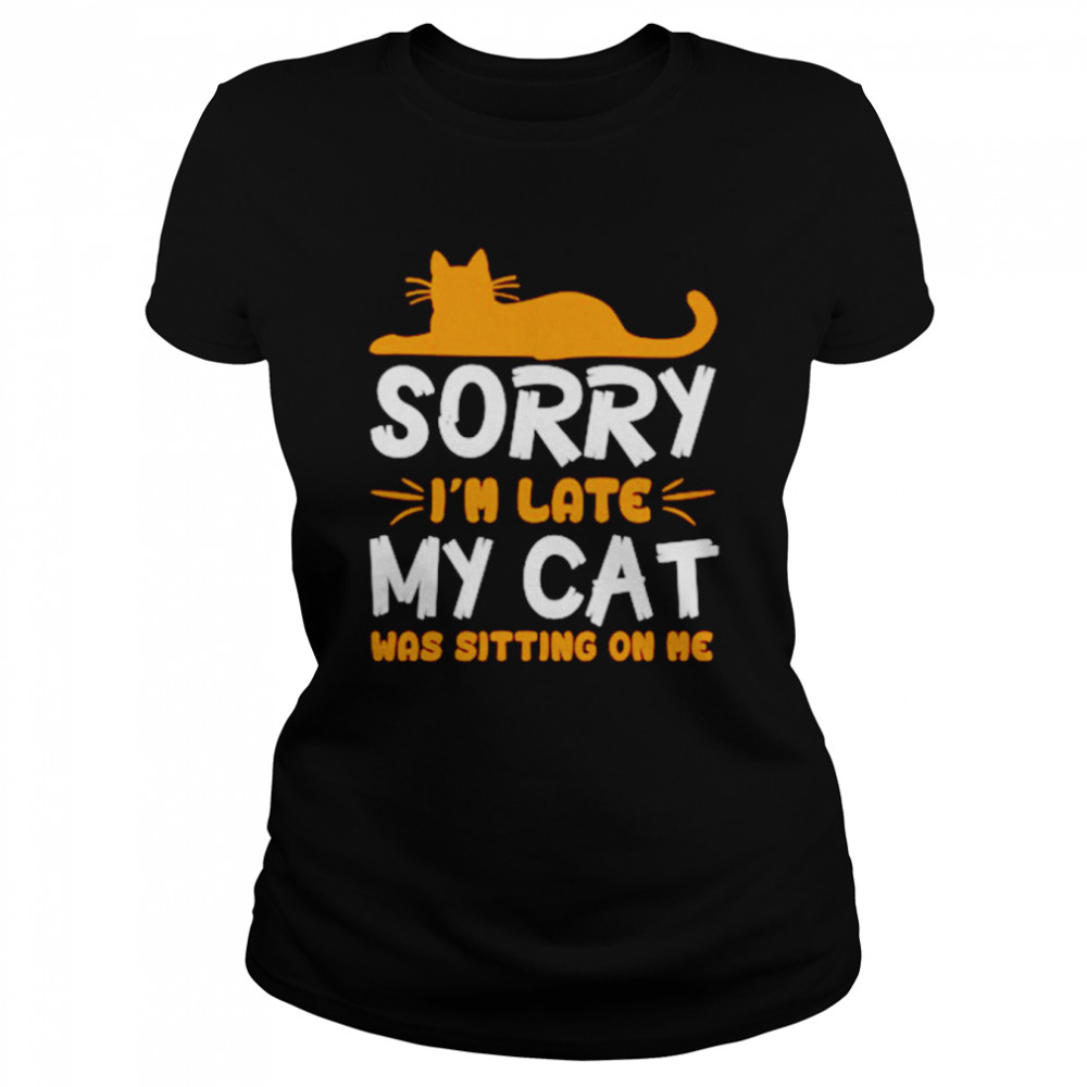 Sorry Im Late My Cat Was Sitting On Me Unisex T Shirt Classic Womens T Shirt