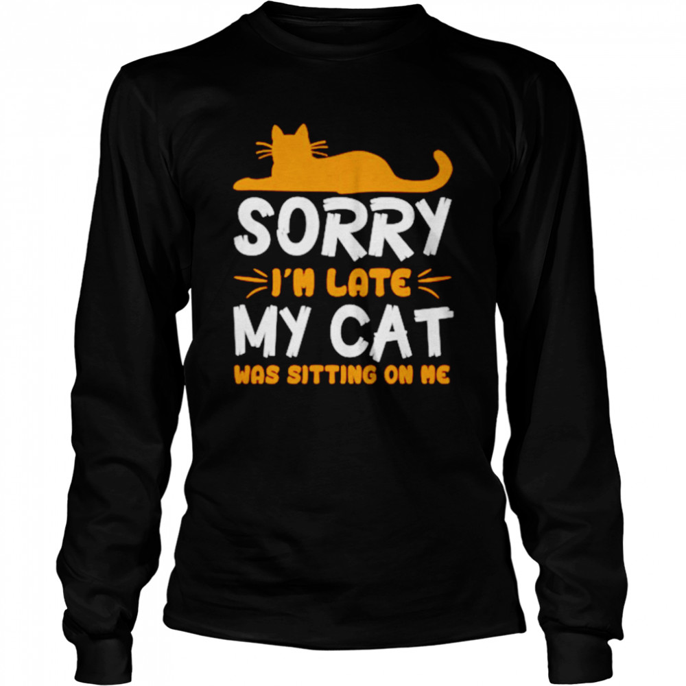 Sorry I’m Late My Cat Was Sitting On Me Unisex T-Shirt Long Sleeved T-Shirt