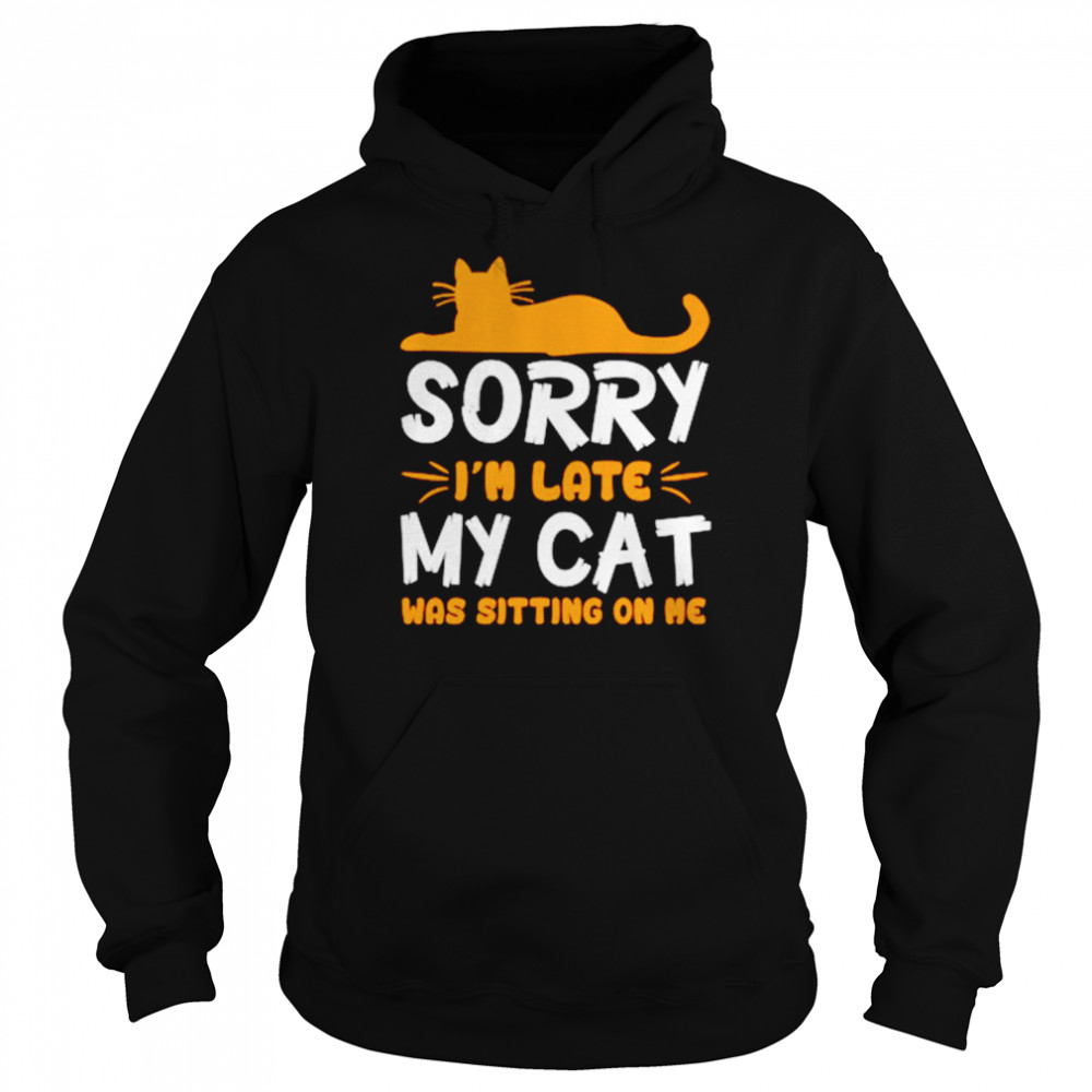 Sorry Im Late My Cat Was Sitting On Me Unisex T Shirt Unisex Hoodie