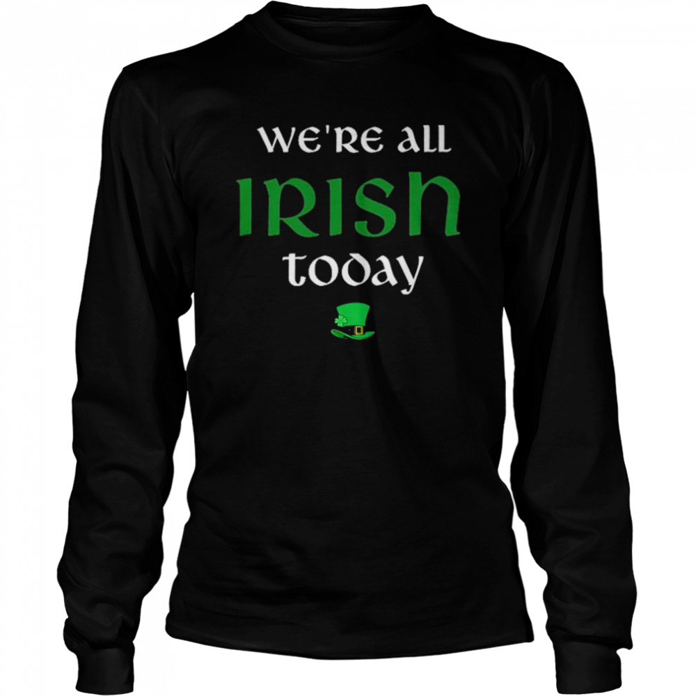 We’re All Irish Today  Long Sleeved T-Shirt