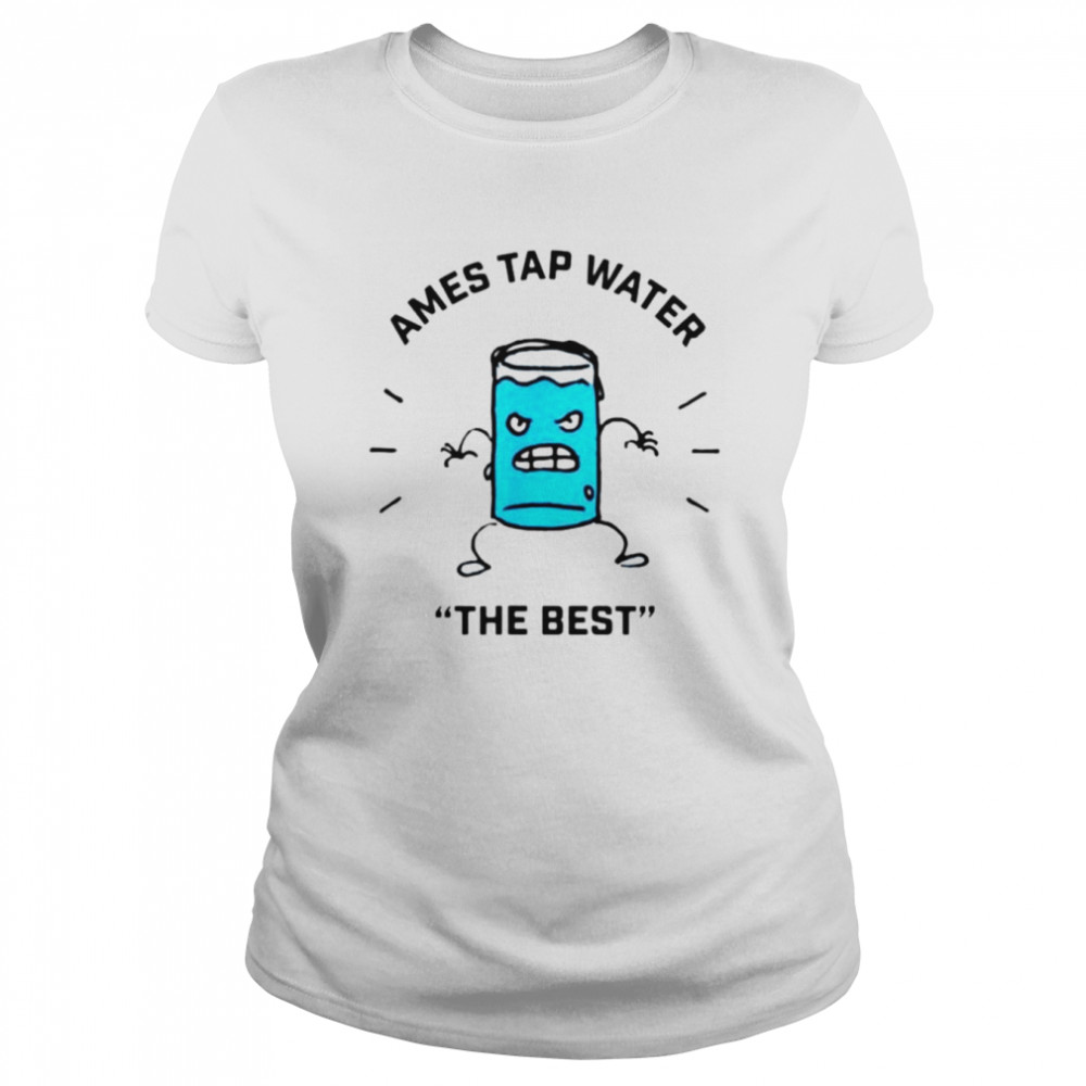 Ames Tap Water The Best Shirt Classic Women'S T-Shirt