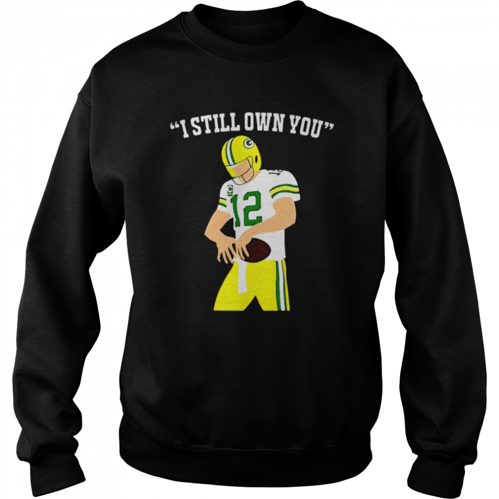 I Still Own You Aaron Rodgers Green Bay Packers T- Unisex Sweatshirt