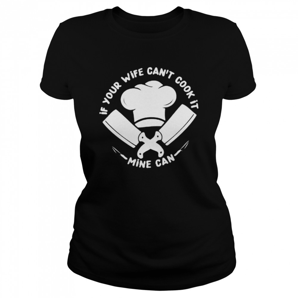 If Your Wife Can’t Cook It Mine Can Shirt Classic Women'S T-Shirt