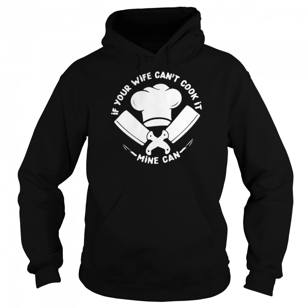 If Your Wife Can’t Cook It Mine Can Shirt Unisex Hoodie