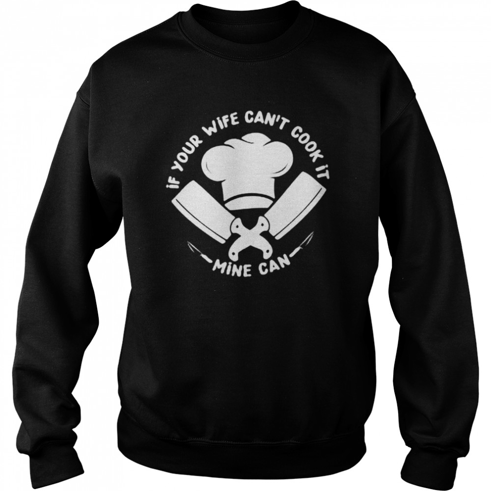 If Your Wife Can’t Cook It Mine Can Shirt Unisex Sweatshirt