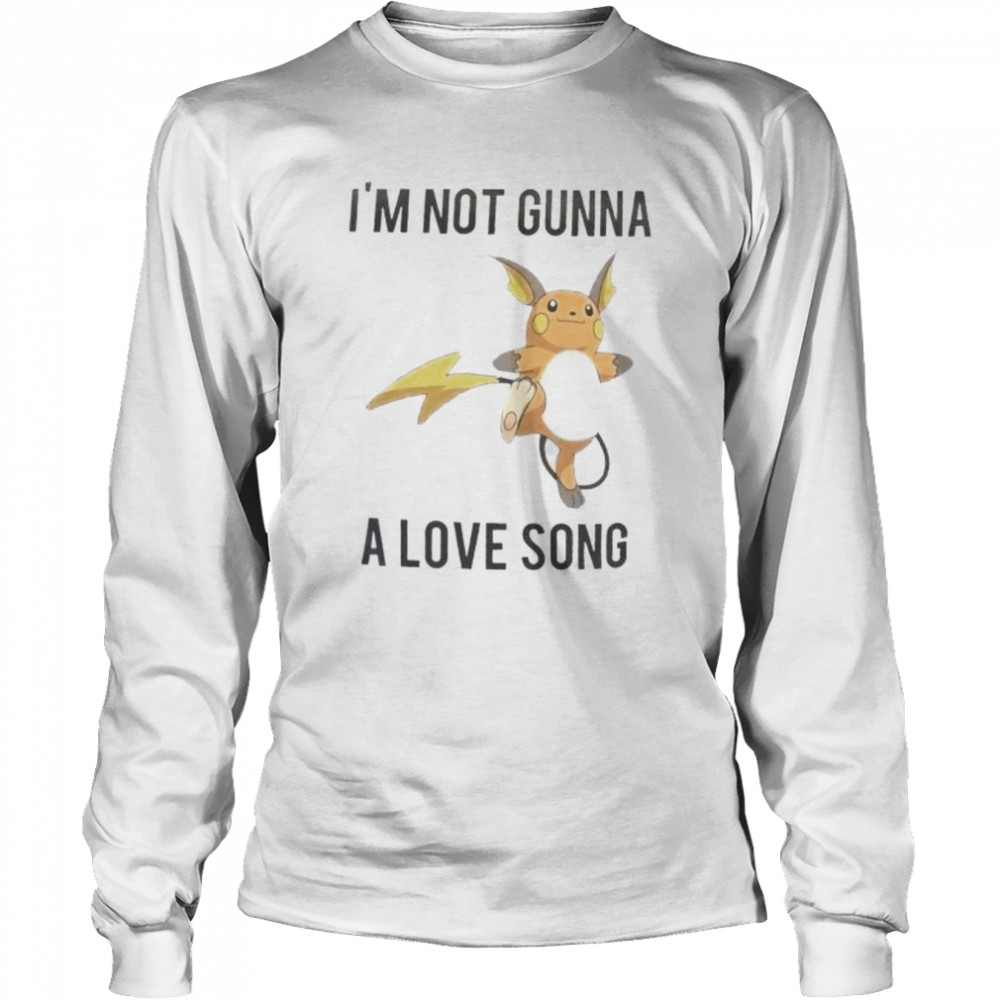 I’m Not Gunna A Love Song Shirt Long Sleeved T-Shirt