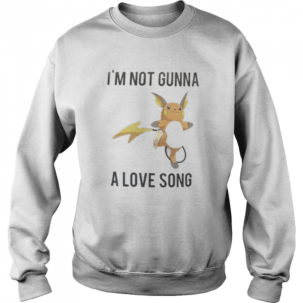 Im Not Gunna A Love Song Shirt Unisex Sweatshirt
