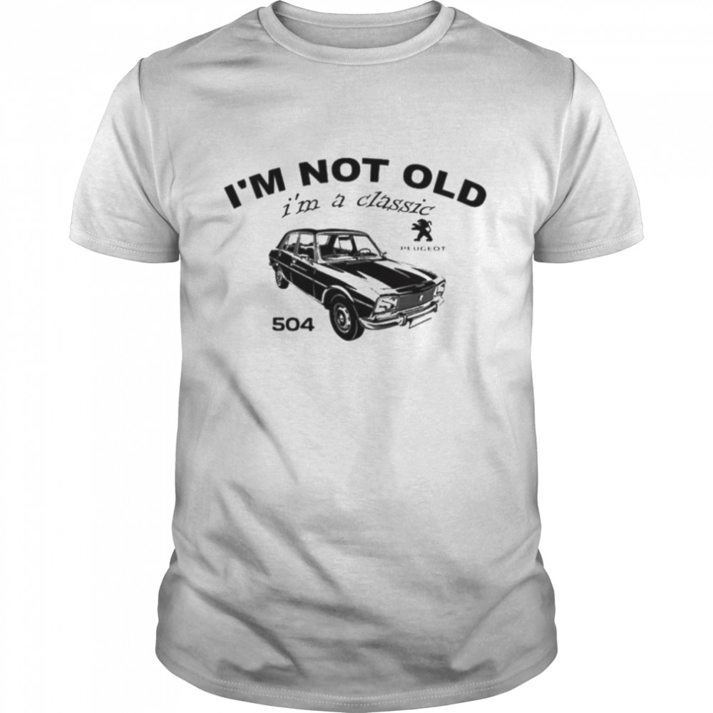 I’m not old I’m a classic 504 shirt