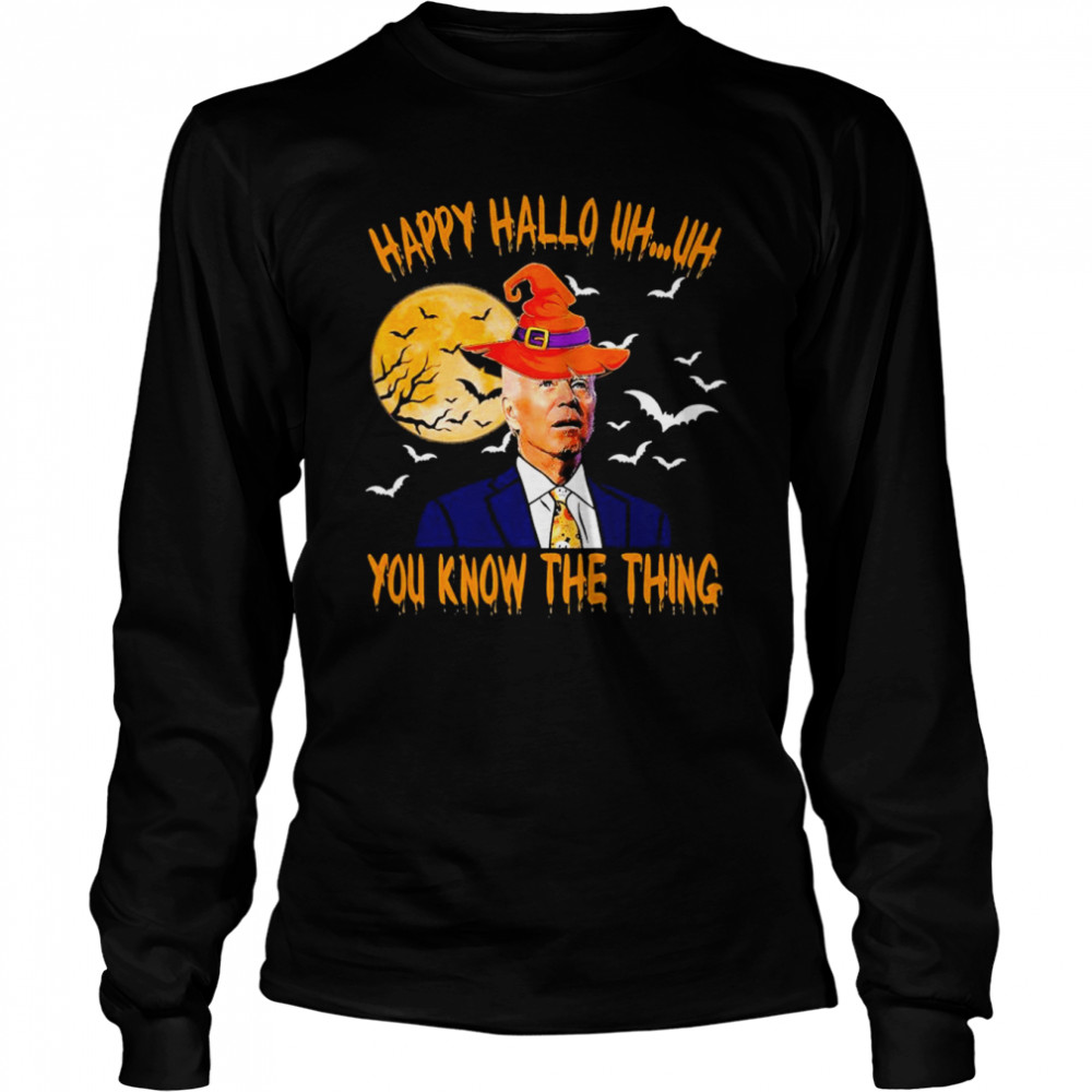 Joe Biden Witch Happy Hallo Uh Uh You Know The Thing Halloween 2022 Shirt Long Sleeved T-Shirt