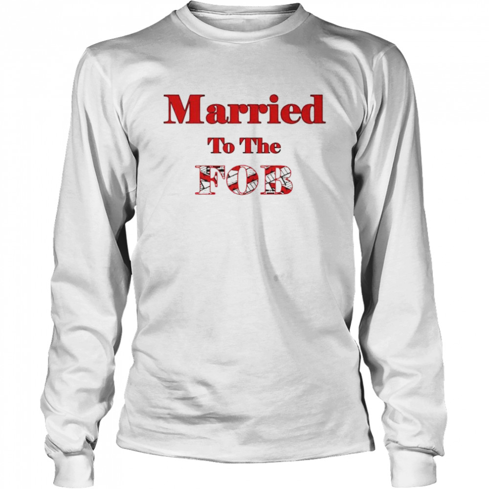Married To The Fob Shirt Long Sleeved T Shirt