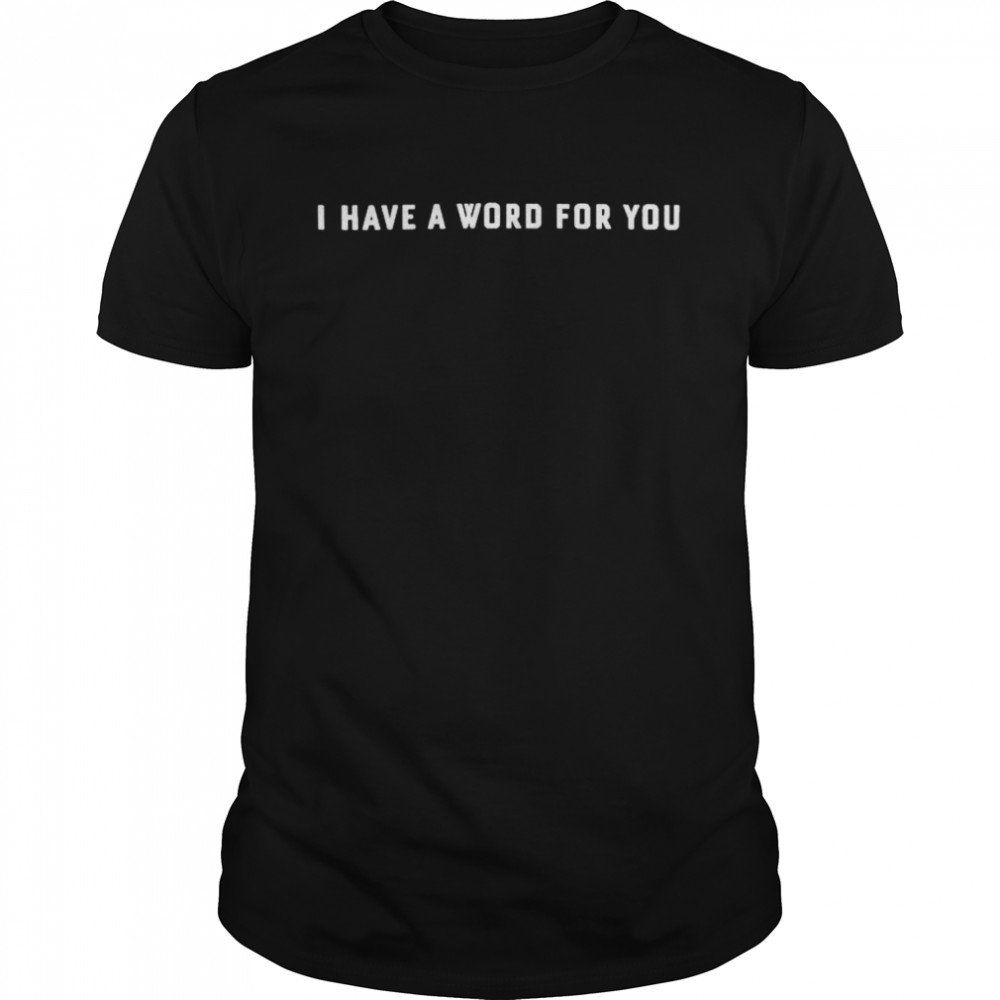 I have a word for you shirt