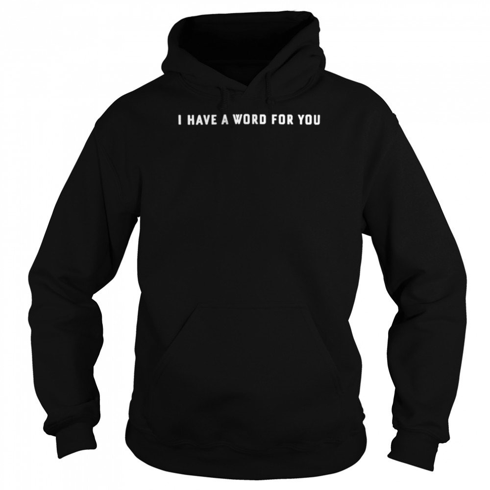 I Have A Word For You Shirt Unisex Hoodie