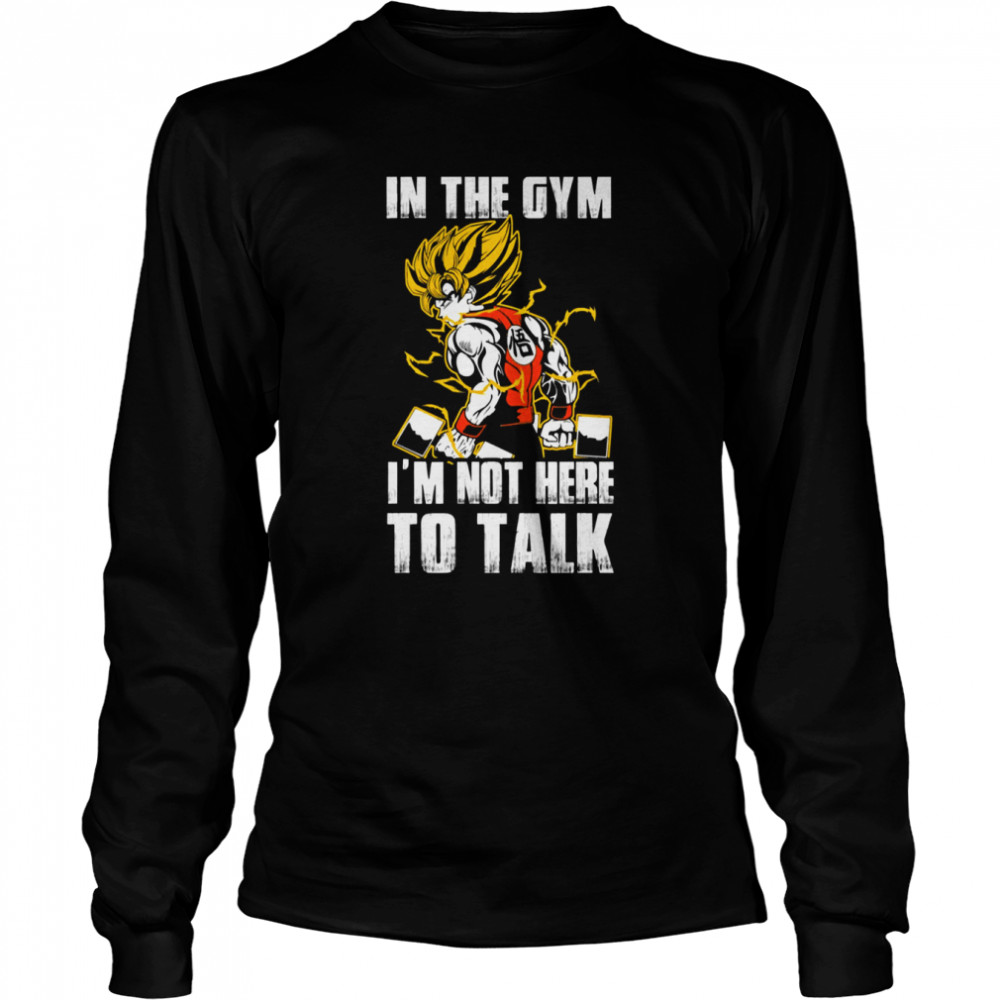 In The Gym Im Not Here To Talk Dragon Ball Super Saiyan Warrior Son Goku Kakarot Shirt Long Sleeved T Shirt