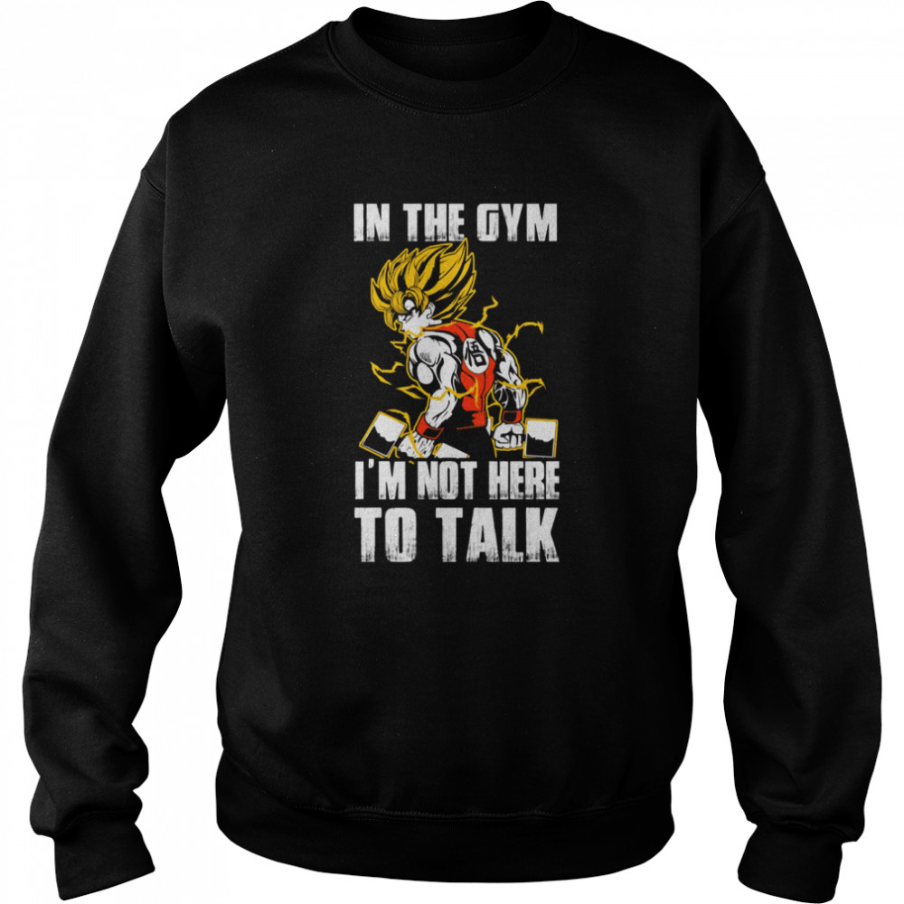 In The Gym Im Not Here To Talk Dragon Ball Super Saiyan Warrior Son Goku Kakarot Shirt Unisex Sweatshirt
