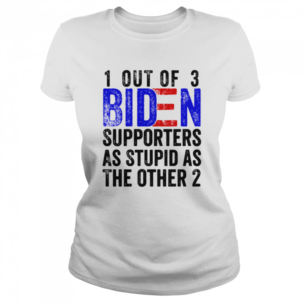 1 Out Of 3 Biden Supporters Are As Stupid As The Other 2 Shirt Classic Womens T Shirt