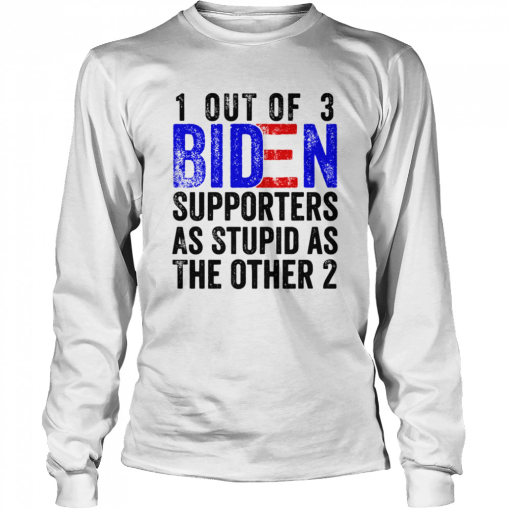 1 Out Of 3 Biden Supporters Are As Stupid As The Other 2 Shirt Long Sleeved T Shirt