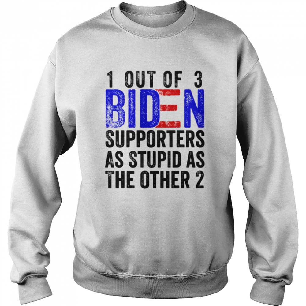 1 Out Of 3 Biden Supporters Are As Stupid As The Other 2 Shirt Unisex Sweatshirt