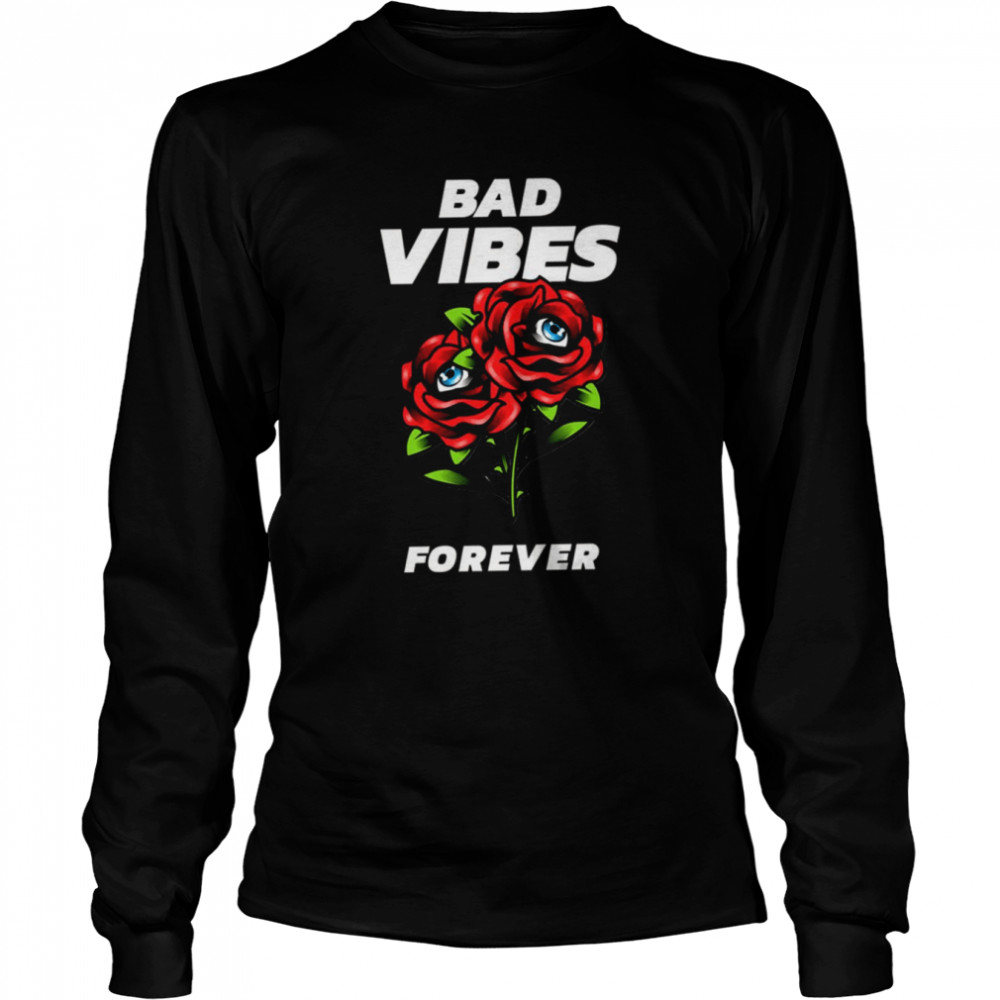 Bad Vibes Forever Roses Shirt Long Sleeved T Shirt