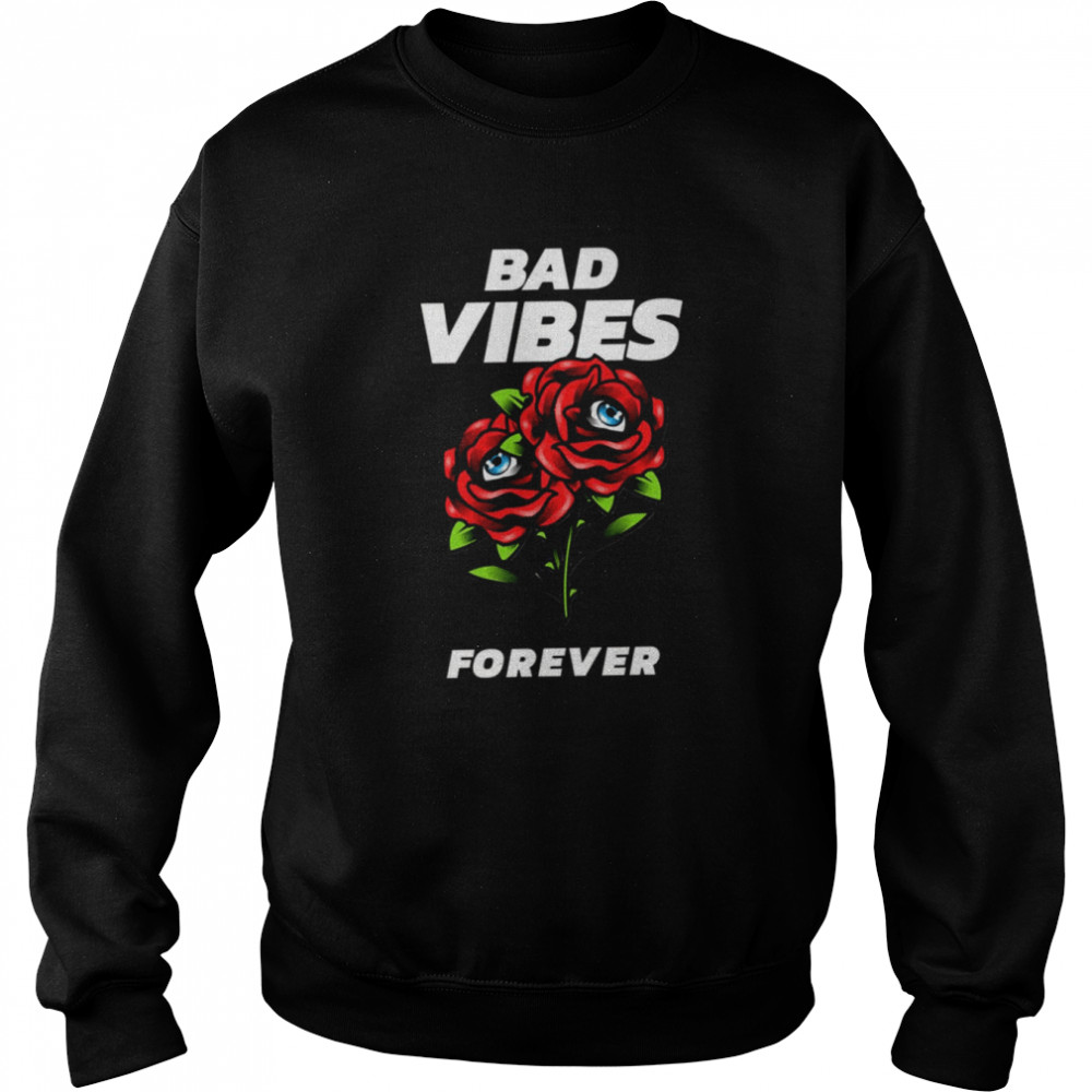 Bad Vibes Forever Roses Shirt Unisex Sweatshirt