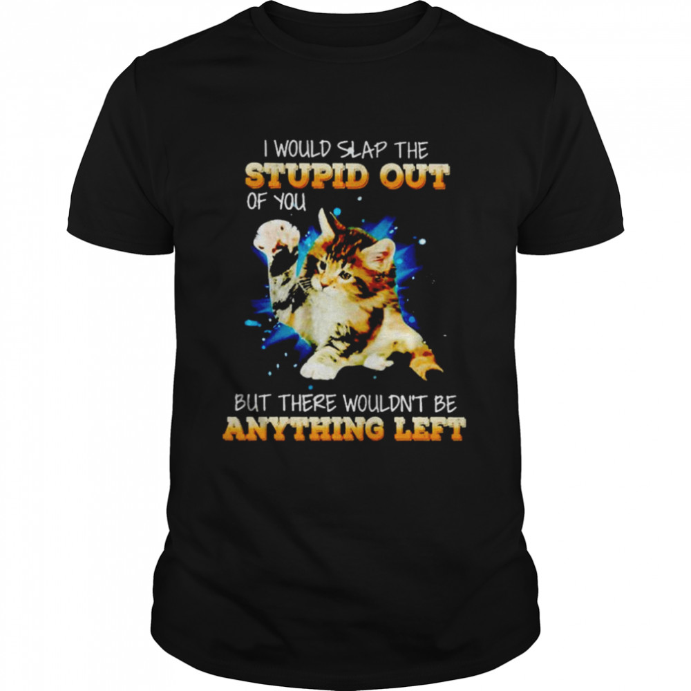 Cat I would slap the stupid out of you Unisex T-shirt