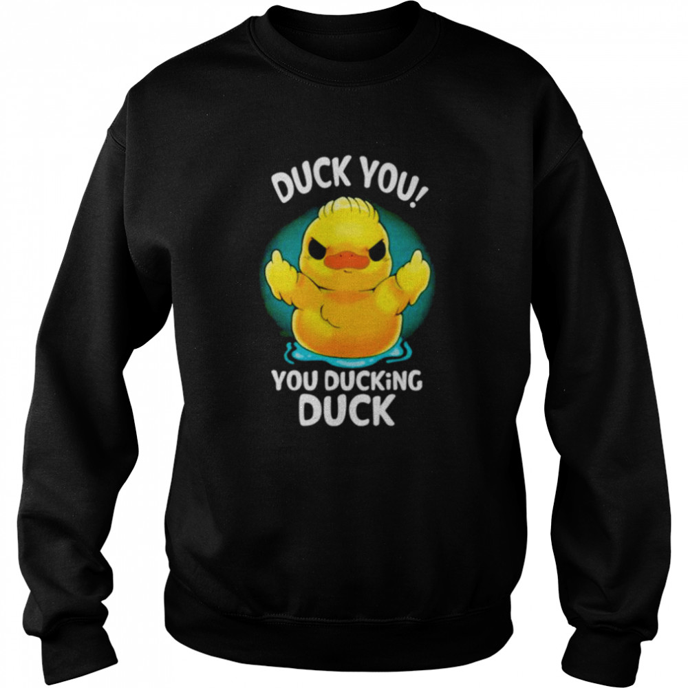 Duck You You Ducking Duck Shirt Unisex Sweatshirt