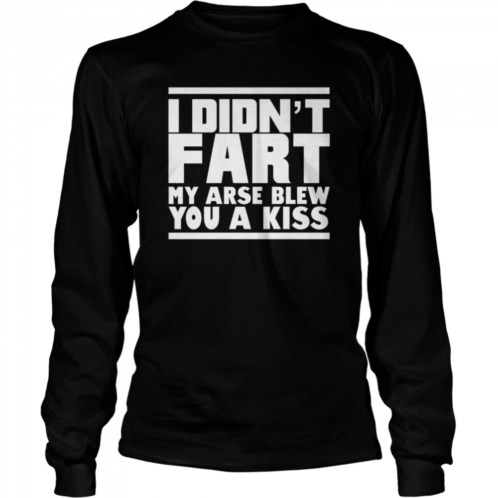 I Didnt Fart My Arse Blew Kiss T- Long Sleeved T-Shirt