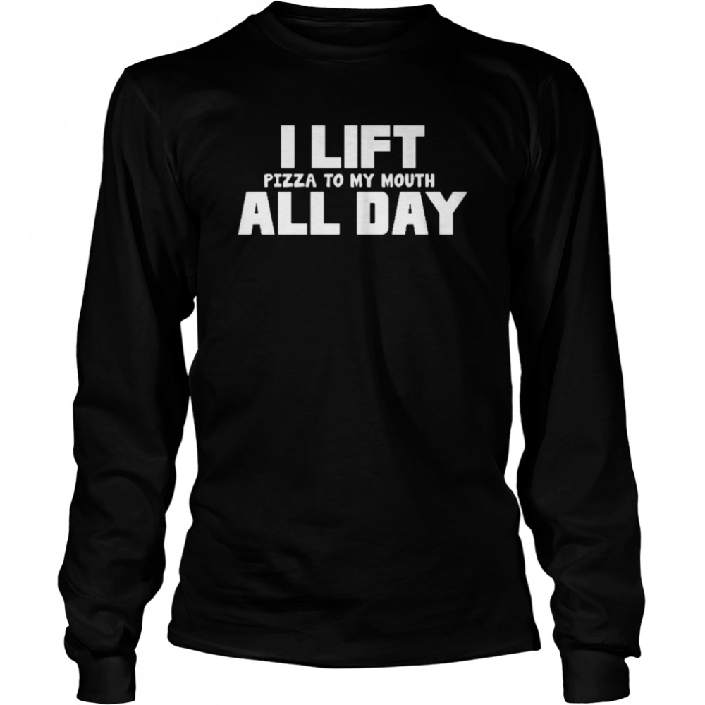 I Lift Pizza To My Mouth All Day Funny Rude Mens Ladys T Long Sleeved T Shirt