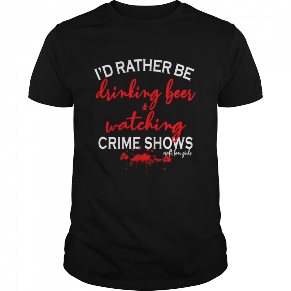 I’d Rather Be Drinking Beer and Watching Crime Shows Craft Beer Girls T-Shirt