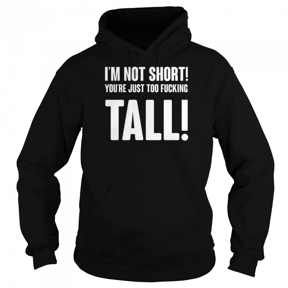 Im Not Short Your Tall T- Unisex Hoodie