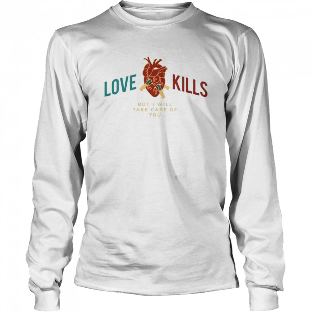 Love Kills But I Will Take Care Of You Anatomically Correct Heart Love Romance Sarcastic Chill Shirt Long Sleeved T Shirt