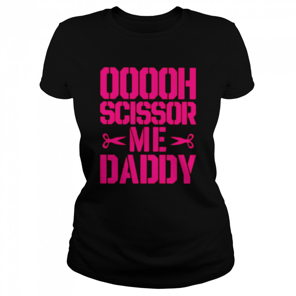 Ooooh Scissor Me Daddy Shirt Classic Women'S T-Shirt