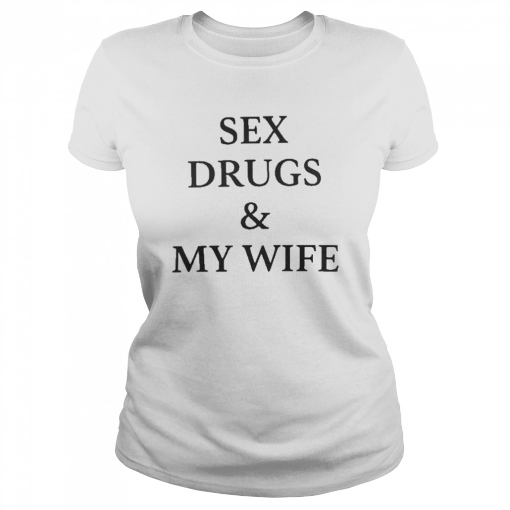 Sex Drugs And My Wife  Classic Women'S T-Shirt