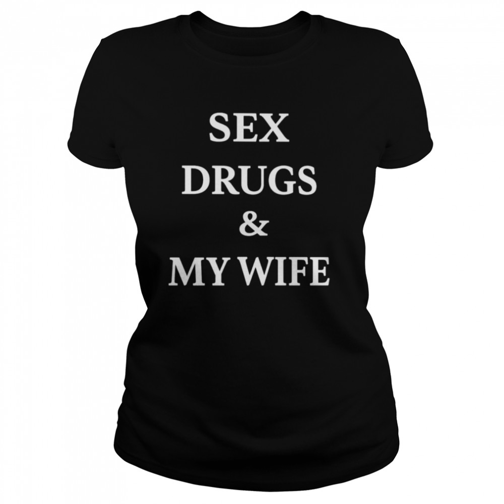 Sex Drugs And My Wife Shirt Classic Women'S T-Shirt