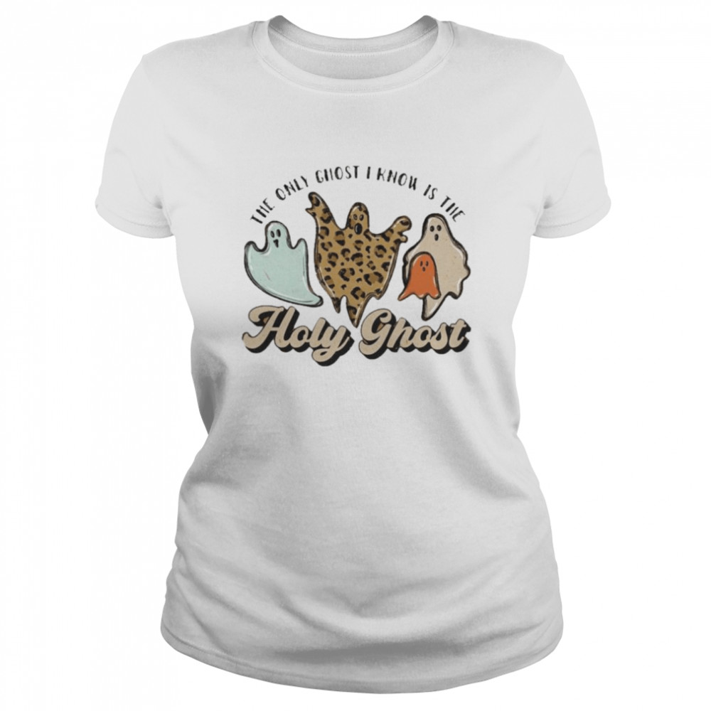 The Only Ghost I Know Is The Holy Ghost Shirt Classic Womens T Shirt