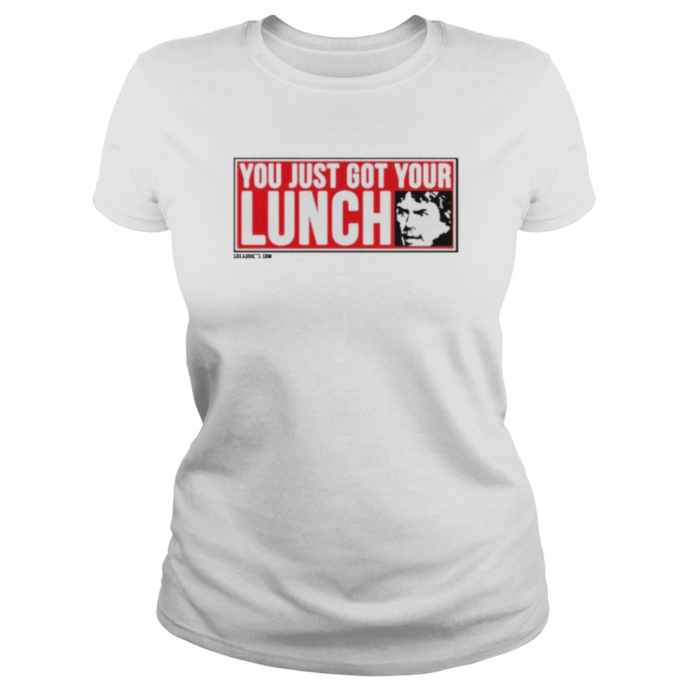You Just Got Your Lunch Shirt Classic Womens T Shirt