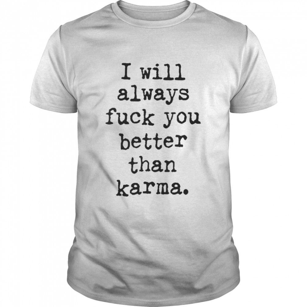 I Will Always Fuck You Better Than Karma T-Shirt