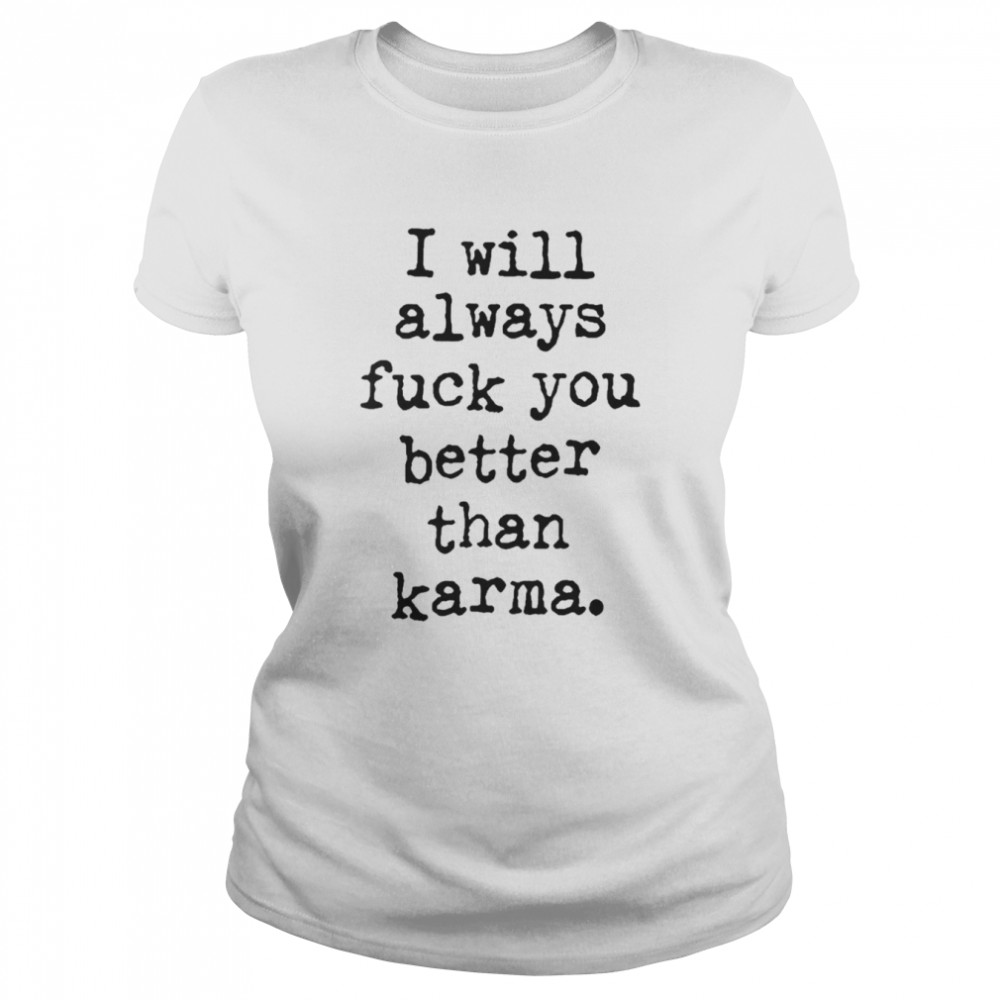 I Will Always Fuck You Better Than Karma T- Classic Women'S T-Shirt