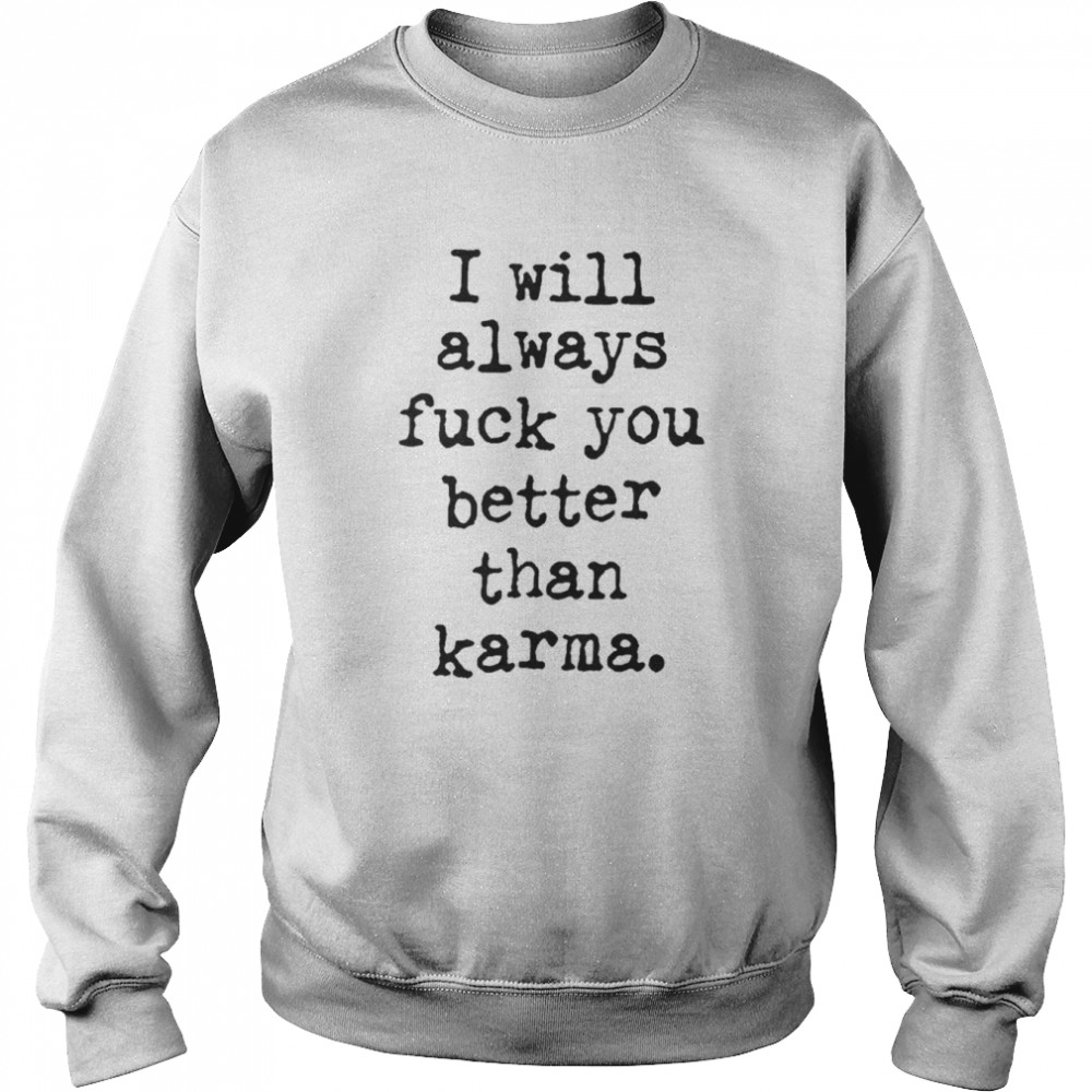 I Will Always Fuck You Better Than Karma T Unisex Sweatshirt