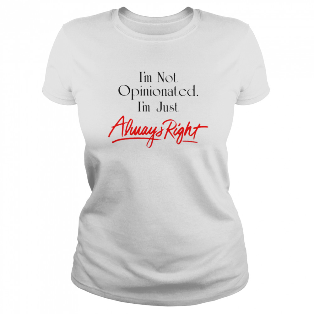 I’m Not Opinionated I’m Just Always Right Shirt Classic Women'S T-Shirt