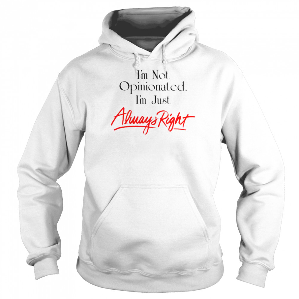 I’m Not Opinionated I’m Just Always Right Shirt Unisex Hoodie
