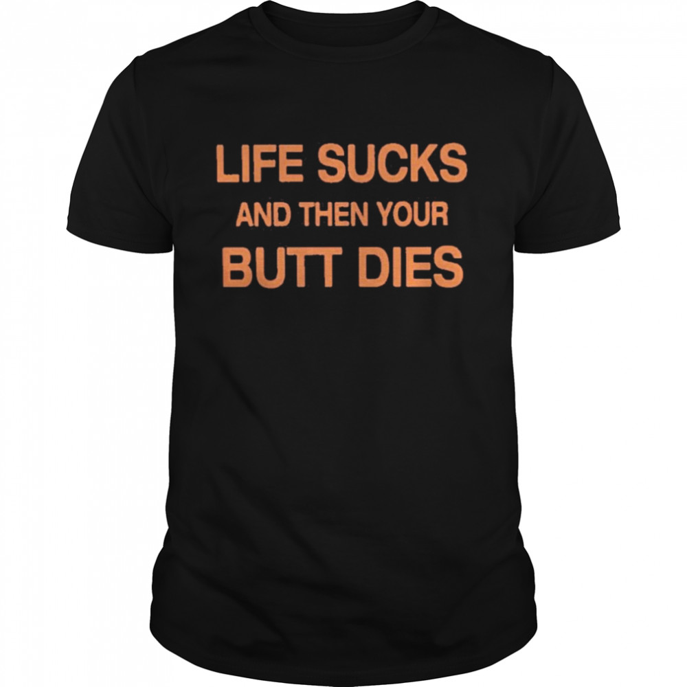 Life Sucks And Then Your Butt Dies Shirt