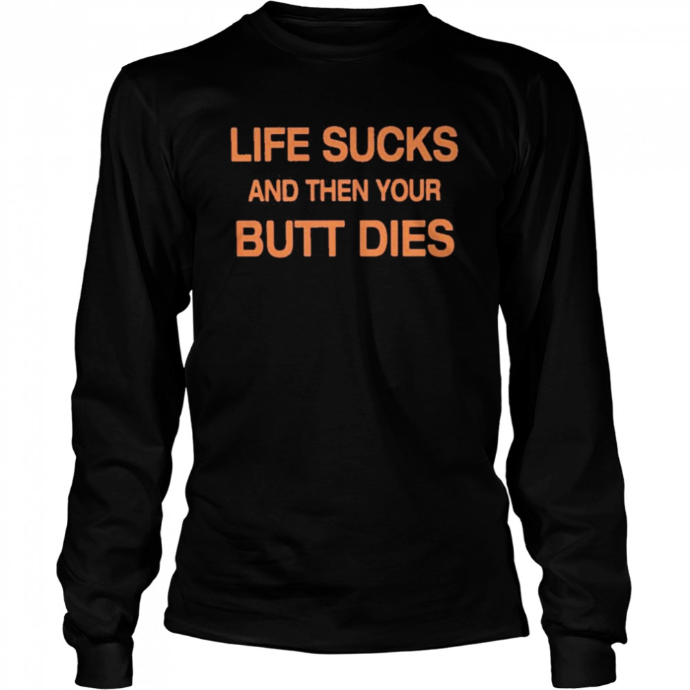 Life Sucks And Then Your Butt Dies  Long Sleeved T-Shirt