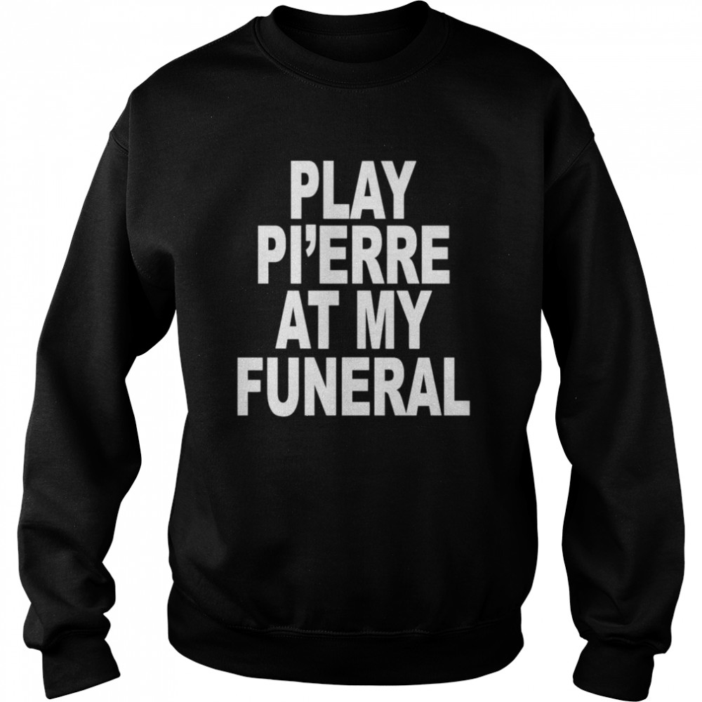 Play Pierre At My Funeral Funny Unisex Sweatshirt