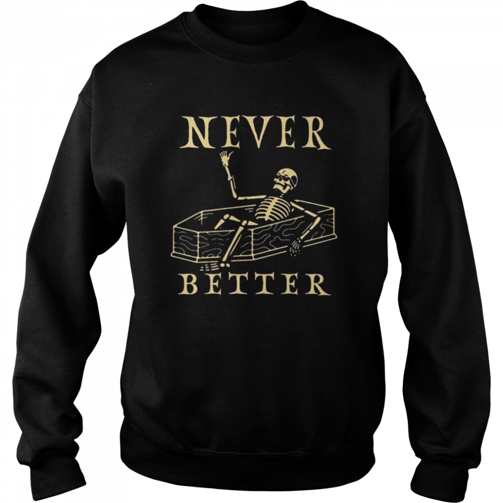 Skeleton Never Better Halloween 2022 Shirt Unisex Sweatshirt