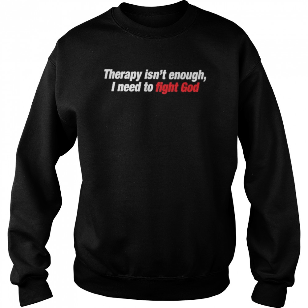 Therapy Isn’t Enough I Need To Fight God  Unisex Sweatshirt
