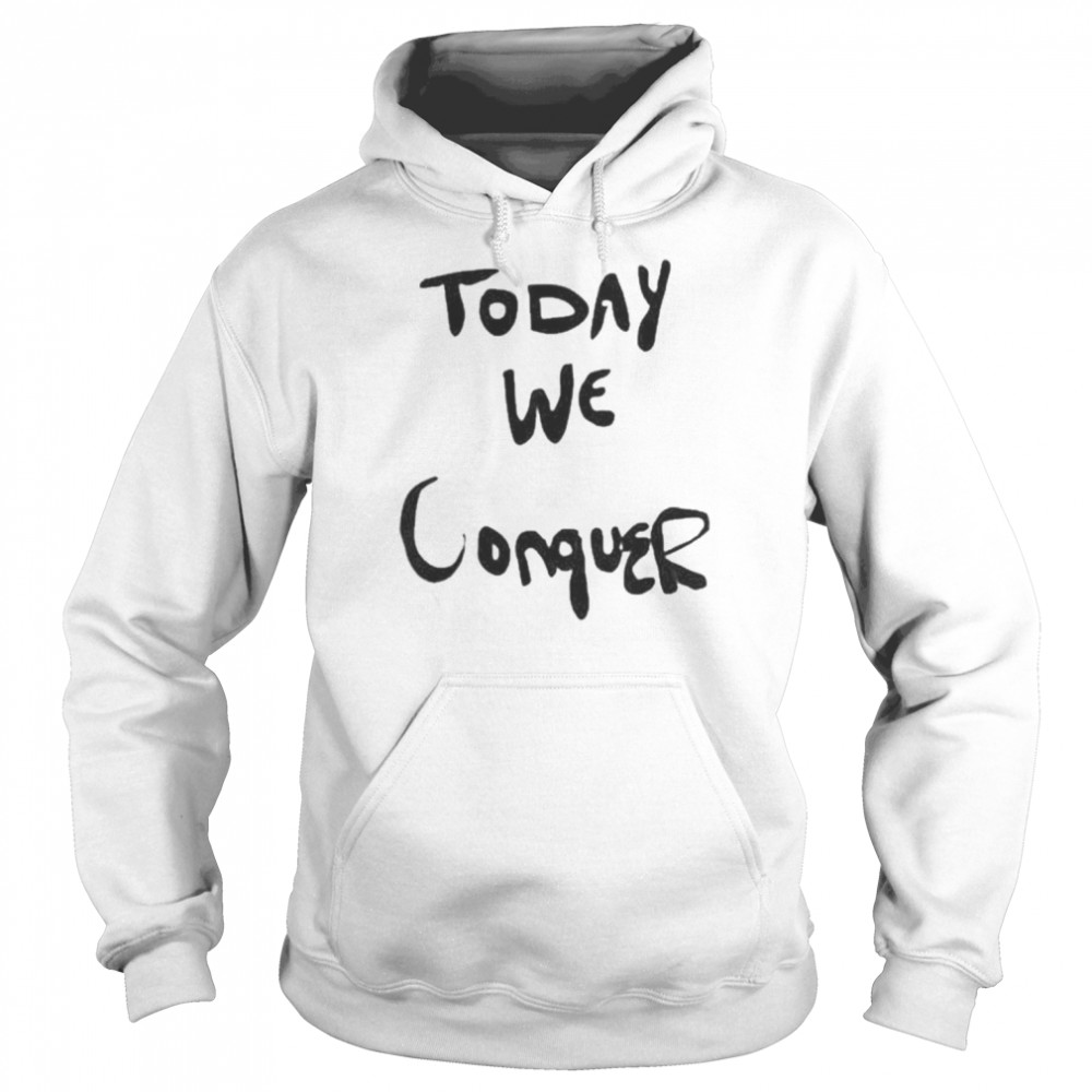Today We Conquer T- Unisex Hoodie