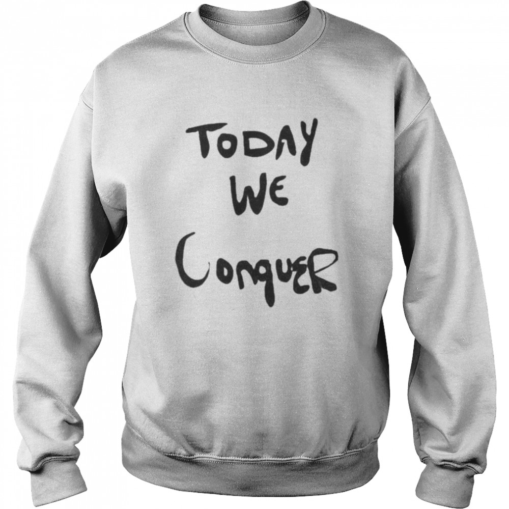 Today We Conquer T Unisex Sweatshirt